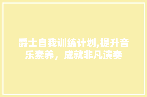 爵士自我训练计划,提升音乐素养，成就非凡演奏