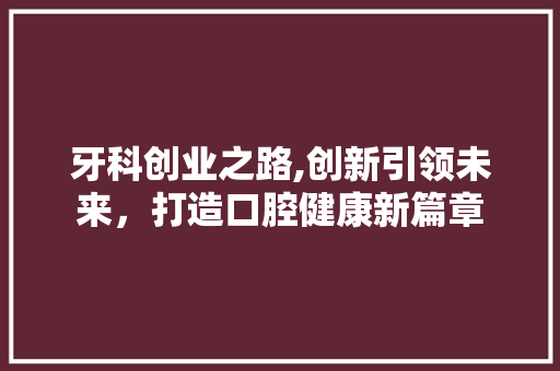 牙科创业之路,创新引领未来，打造口腔健康新篇章 诗词佳句