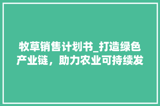 牧草销售计划书_打造绿色产业链，助力农业可持续发展