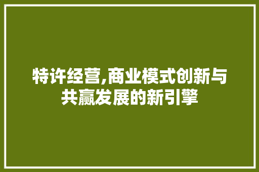 特许经营,商业模式创新与共赢发展的新引擎 古代典籍