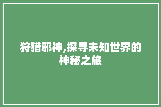 狩猎邪神,探寻未知世界的神秘之旅