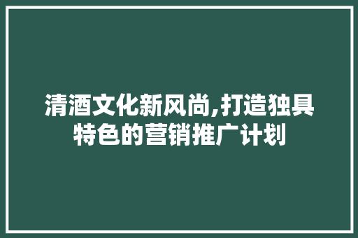 清酒文化新风尚,打造独具特色的营销推广计划 短语
