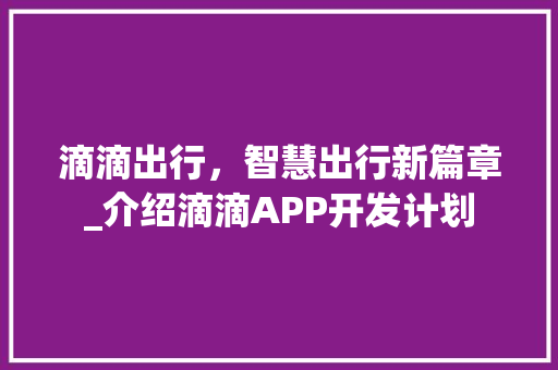 滴滴出行，智慧出行新篇章_介绍滴滴APP开发计划