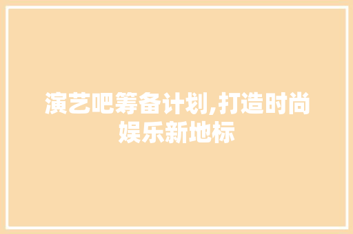 演艺吧筹备计划,打造时尚娱乐新地标