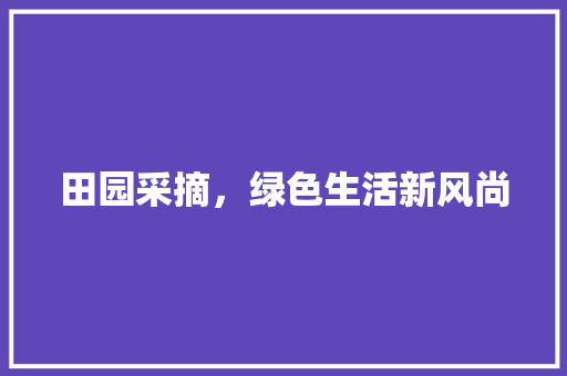 田园采摘，绿色生活新风尚
