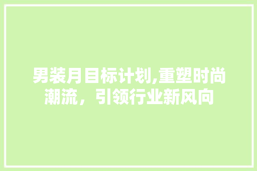 男装月目标计划,重塑时尚潮流，引领行业新风向 短语
