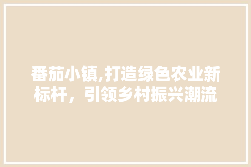 番茄小镇,打造绿色农业新标杆，引领乡村振兴潮流 反义词汇