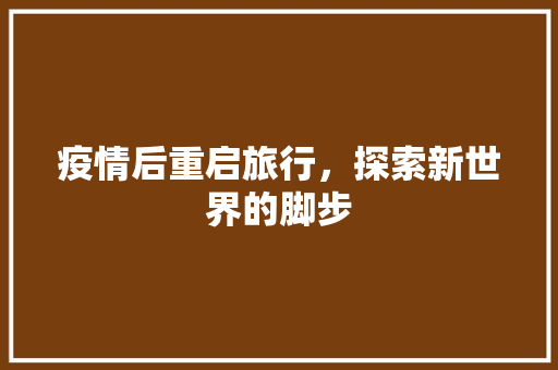 疫情后重启旅行，探索新世界的脚步