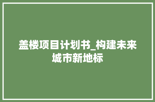 盖楼项目计划书_构建未来城市新地标