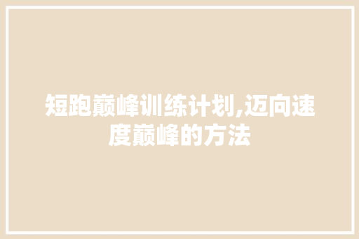 短跑巅峰训练计划,迈向速度巅峰的方法 古代典籍