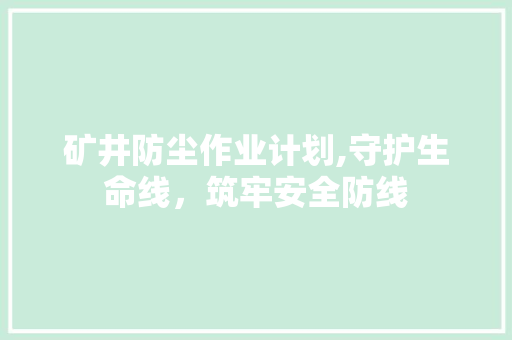 矿井防尘作业计划,守护生命线，筑牢安全防线