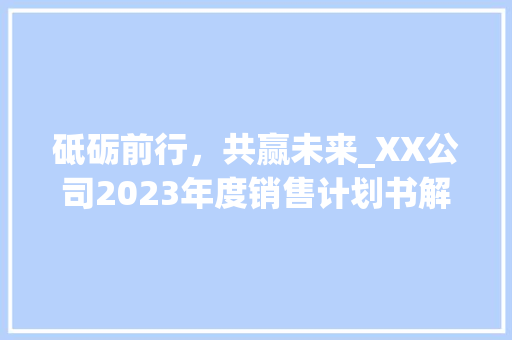 砥砺前行，共赢未来_XX公司2023年度销售计划书解读 古代典籍