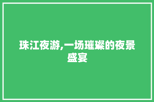 珠江夜游,一场璀璨的夜景盛宴
