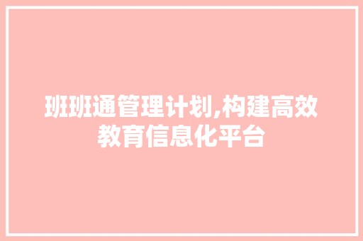 班班通管理计划,构建高效教育信息化平台 古代典籍