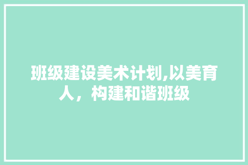 班级建设美术计划,以美育人，构建和谐班级 古代典籍