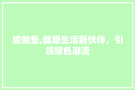 瑜伽垫,健康生活新伙伴，引领绿色潮流