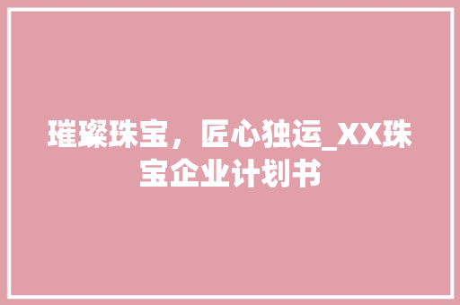 璀璨珠宝，匠心独运_XX珠宝企业计划书
