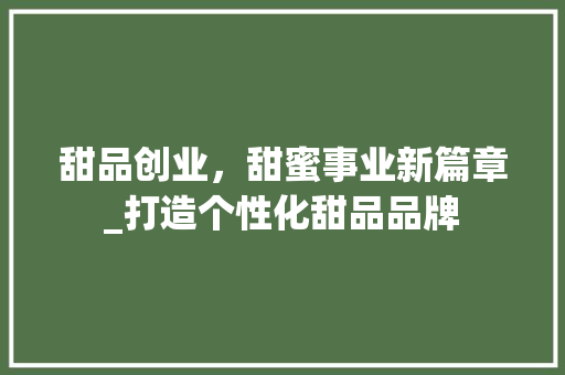 甜品创业，甜蜜事业新篇章_打造个性化甜品品牌 短语