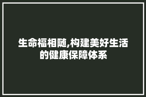 生命福相随,构建美好生活的健康保障体系