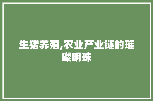 生猪养殖,农业产业链的璀璨明珠 成语汇编