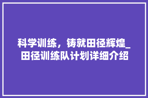 科学训练，铸就田径辉煌_田径训练队计划详细介绍 汉字拼音