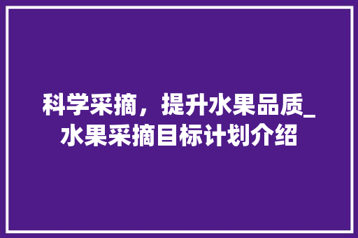 科学采摘，提升水果品质_水果采摘目标计划介绍