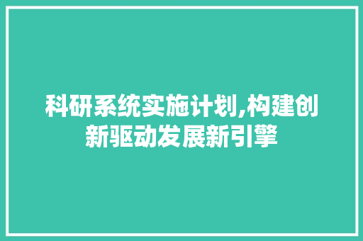 科研系统实施计划,构建创新驱动发展新引擎