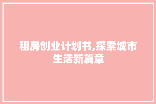 租房创业计划书,探索城市生活新篇章