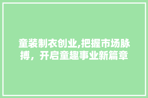 童装制衣创业,把握市场脉搏，开启童趣事业新篇章