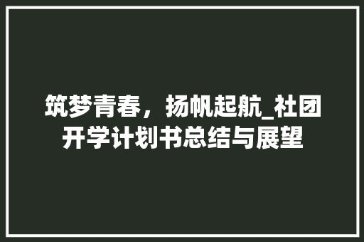 筑梦青春，扬帆起航_社团开学计划书总结与展望