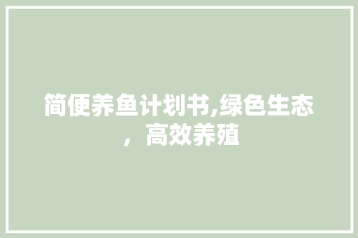 简便养鱼计划书,绿色生态，高效养殖