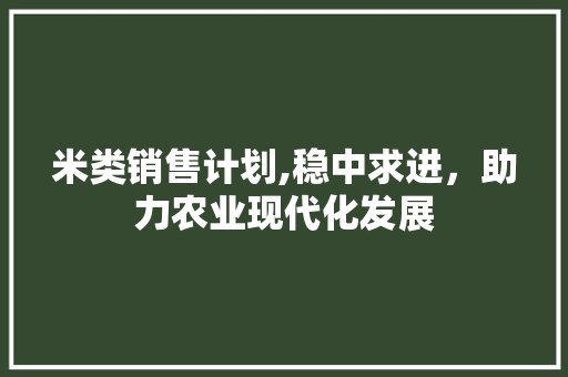 米类销售计划,稳中求进，助力农业现代化发展 反义词汇