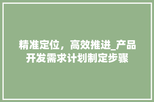 精准定位，高效推进_产品开发需求计划制定步骤 问答