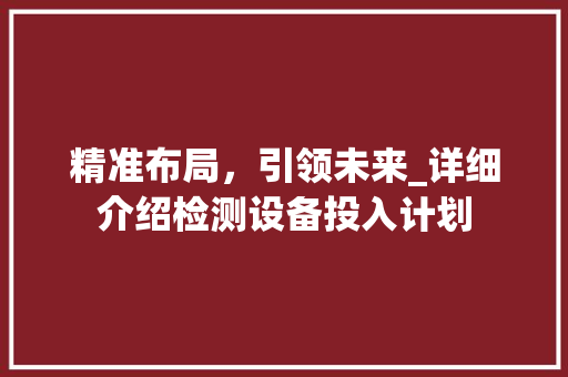 精准布局，引领未来_详细介绍检测设备投入计划