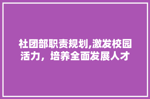 社团部职责规划,激发校园活力，培养全面发展人才