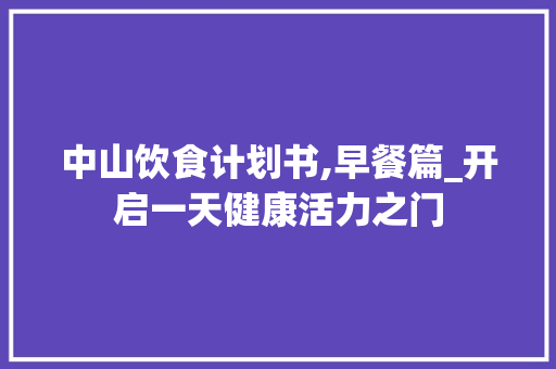 中山饮食计划书,早餐篇_开启一天健康活力之门