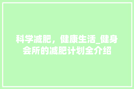科学减肥，健康生活_健身会所的减肥计划全介绍 短语