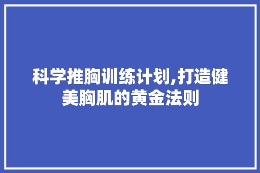 科学推胸训练计划,打造健美胸肌的黄金法则 反义词汇