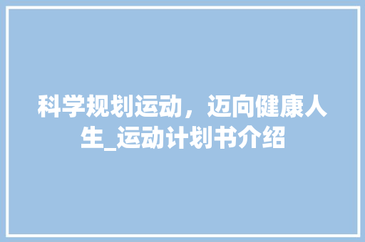 科学规划运动，迈向健康人生_运动计划书介绍