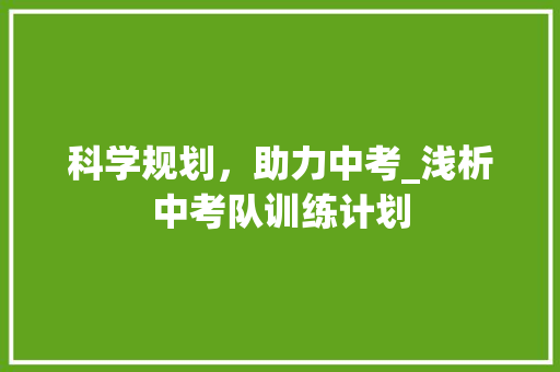 科学规划，助力中考_浅析中考队训练计划 古代典籍