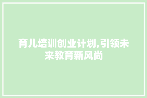 育儿培训创业计划,引领未来教育新风尚