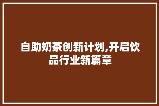 自助奶茶创新计划,开启饮品行业新篇章
