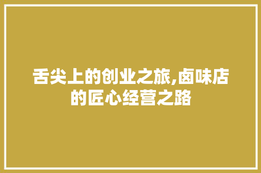 舌尖上的创业之旅,卤味店的匠心经营之路