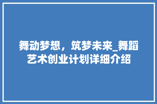 舞动梦想，筑梦未来_舞蹈艺术创业计划详细介绍 英语单词