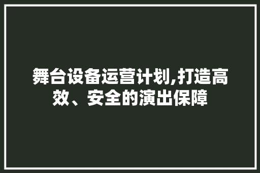 舞台设备运营计划,打造高效、安全的演出保障