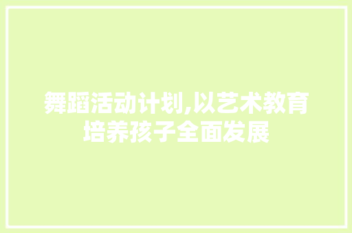舞蹈活动计划,以艺术教育培养孩子全面发展