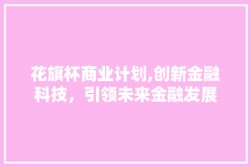 花旗杯商业计划,创新金融科技，引领未来金融发展