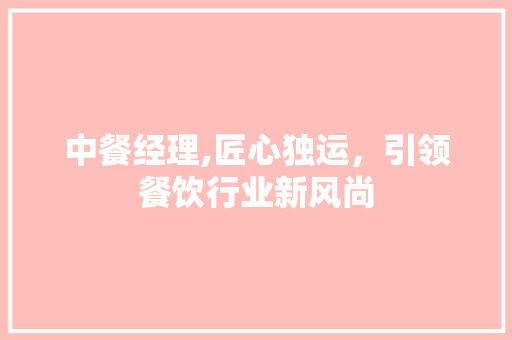 中餐经理,匠心独运，引领餐饮行业新风尚