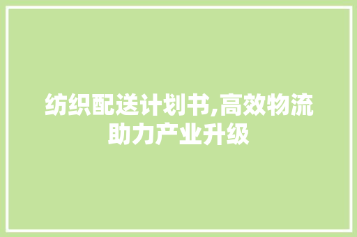 纺织配送计划书,高效物流助力产业升级