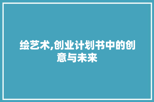 绘艺术,创业计划书中的创意与未来 成语汇编